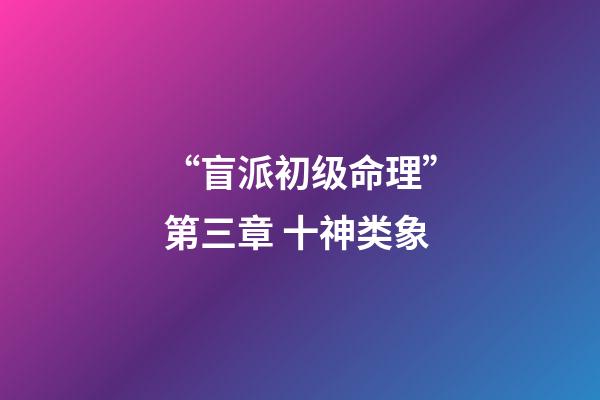 “盲派初级命理”第三章 十神类象